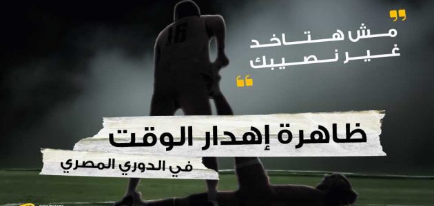 “مش هتاخد غير نصيبك”.. ظاهرة إهدار الوقت في الدوري المصري